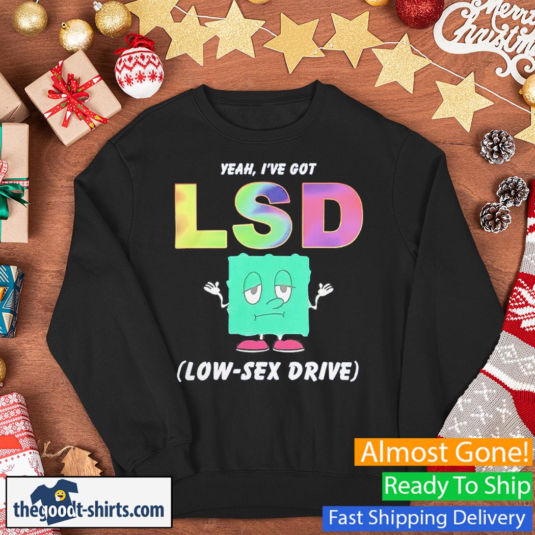 Yeah, I’ve Got LSD Low Sex Drive Shirt Sweater