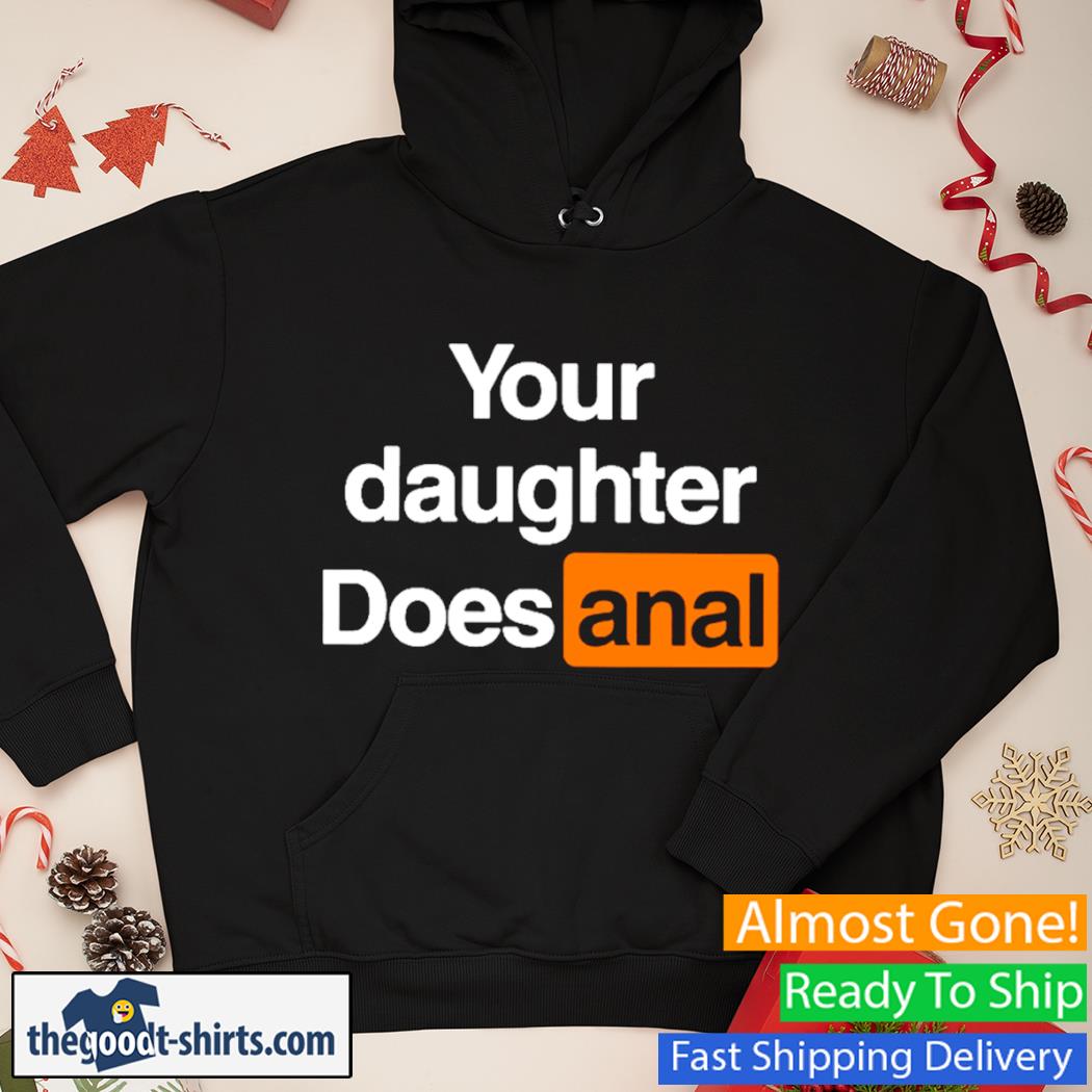 Your Daughter Does Anal Shirt Hoodie