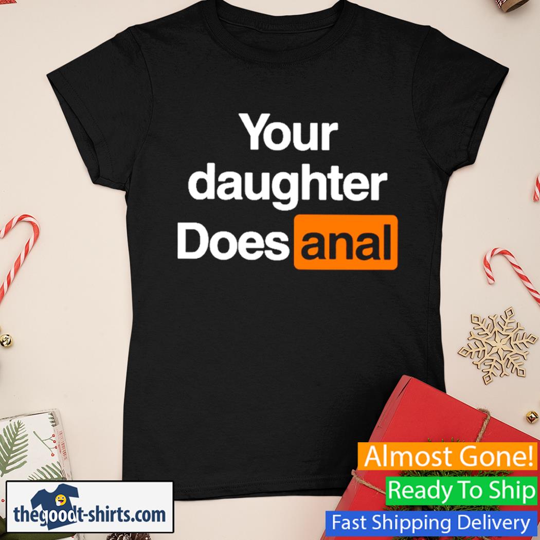 Your Daughter Does Anal Shirt Ladies Tee