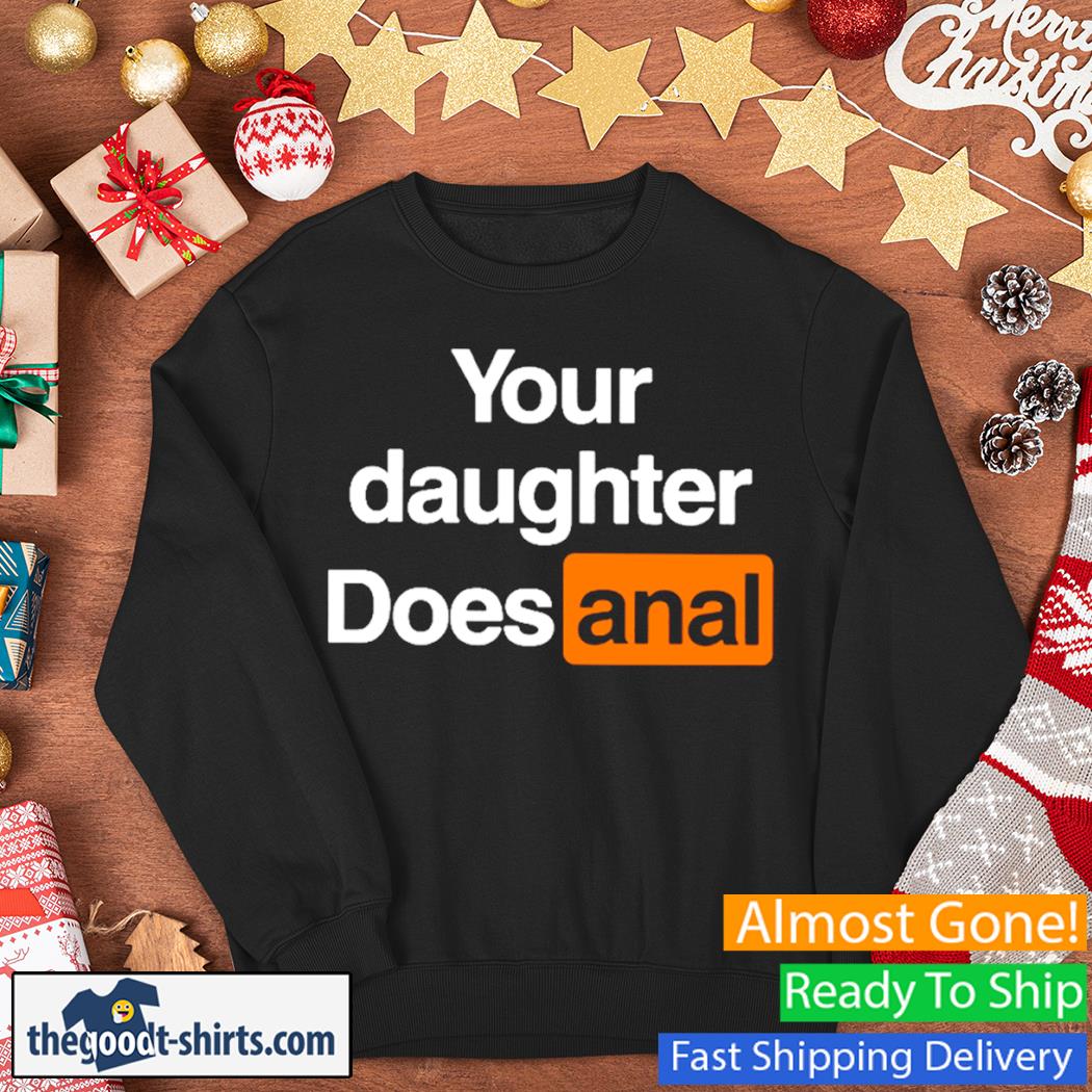 Your Daughter Does Anal Shirt Sweater
