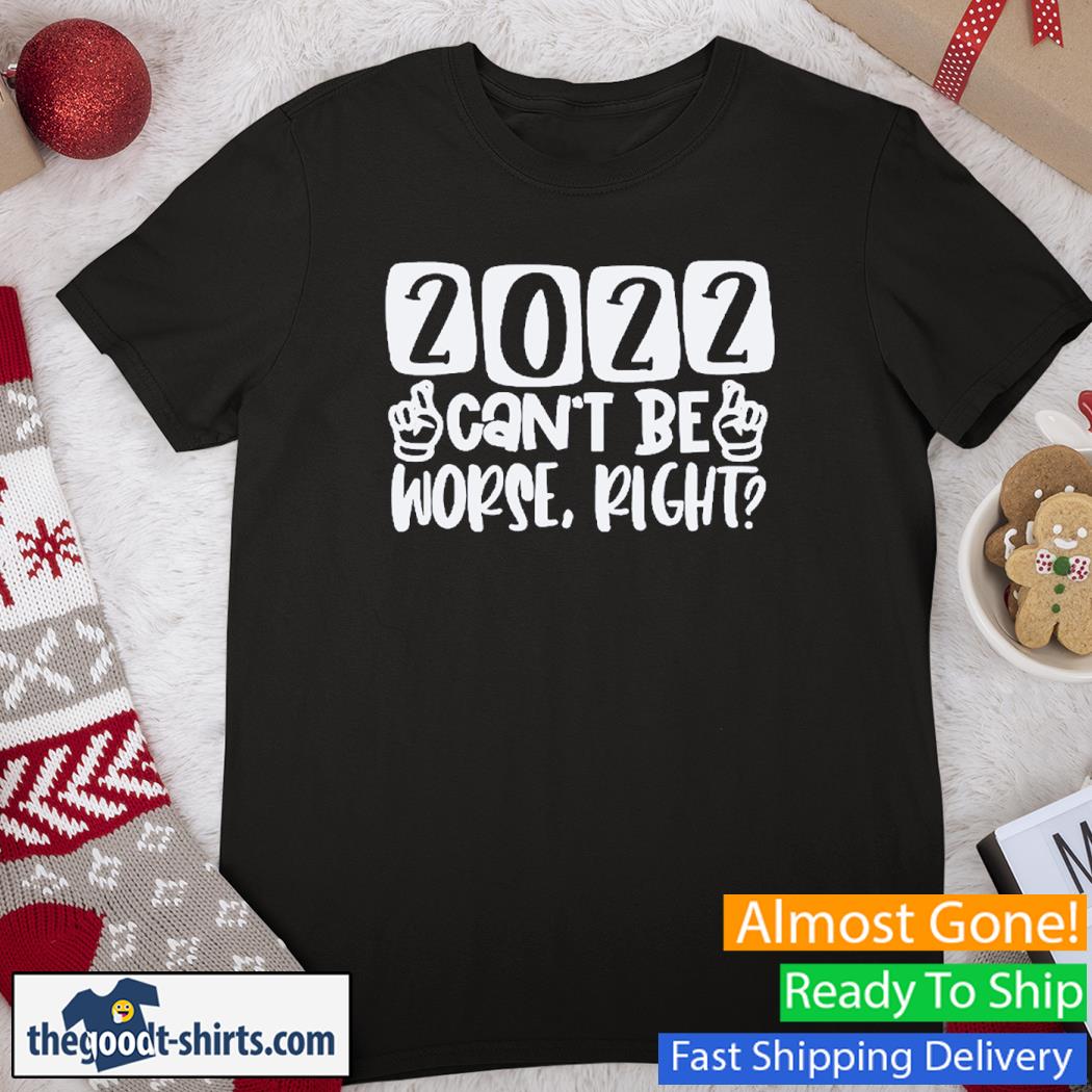 2022 Can't Be Worse Right New Shirt