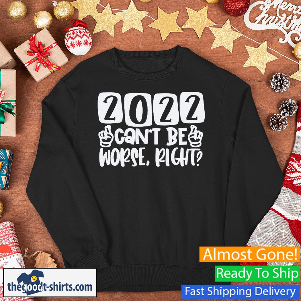 2022 Can't Be Worse Right New Shirt Sweater