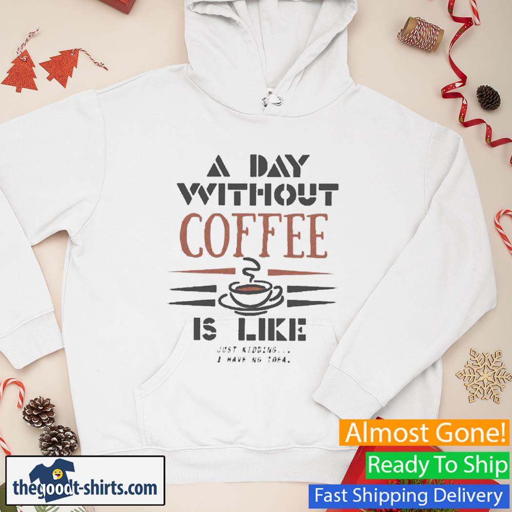 A Day Without Coffee Is Like New Shirt Hoodie