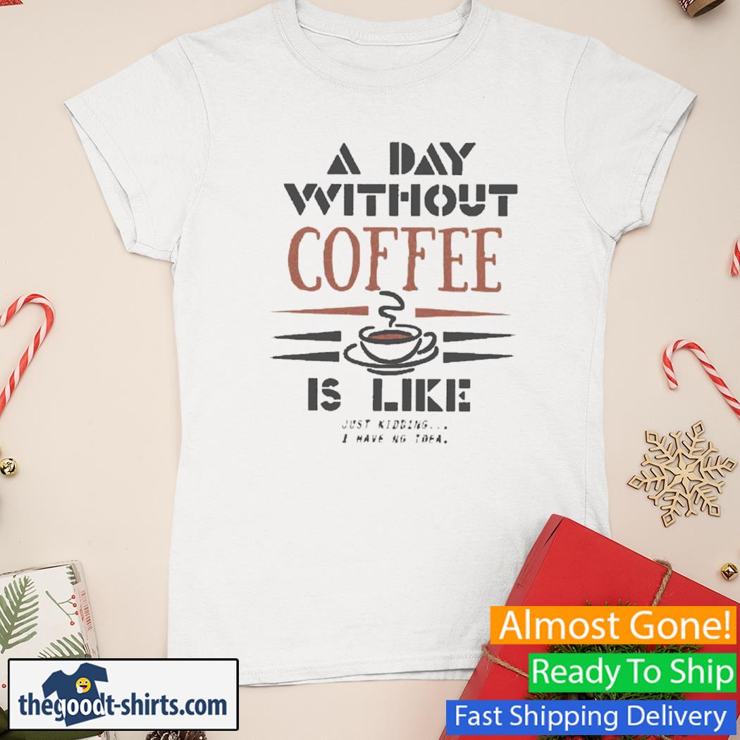 A Day Without Coffee Is Like New Shirt Ladies Tee