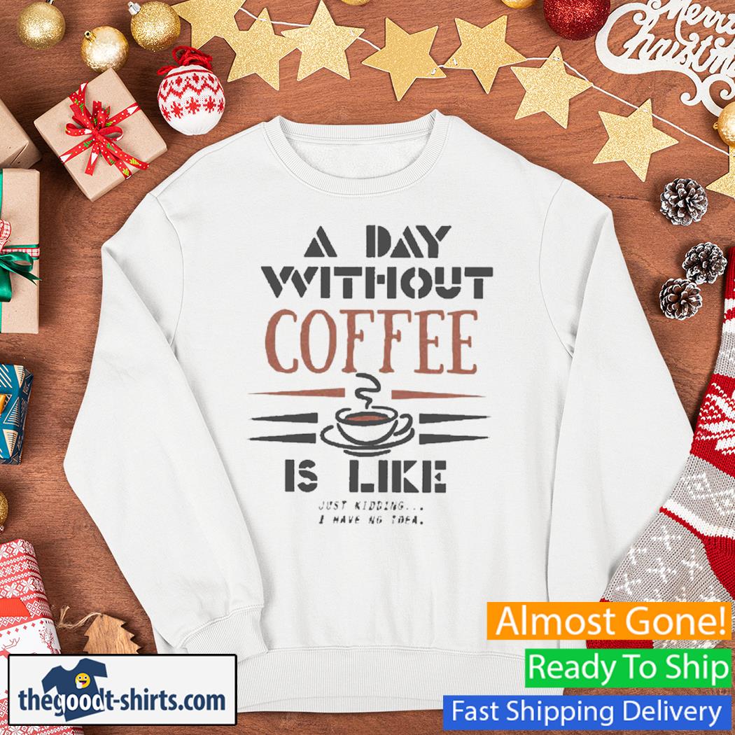 A Day Without Coffee Is Like New Shirt Sweater