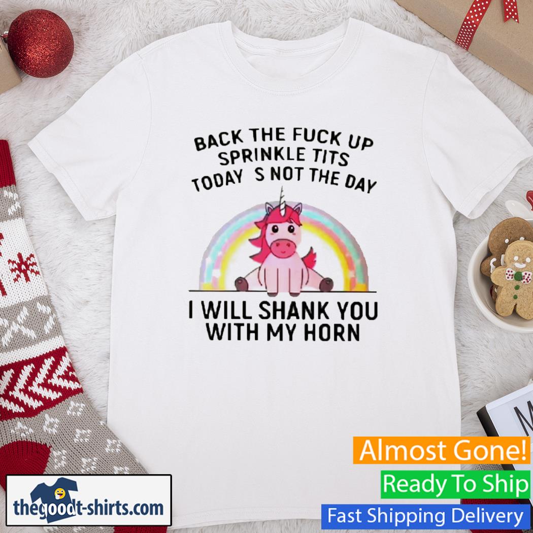 Back The Fuck Up Sprinkle Tits Today Is Not The Day Unicorn Shirt