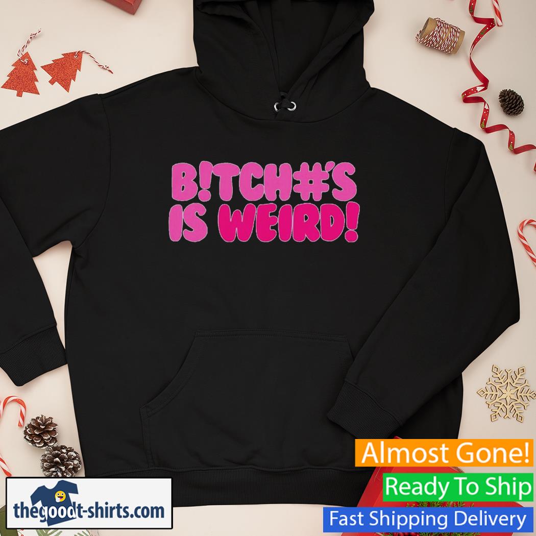 Bitch#s Is Weird Shirt Hoodie