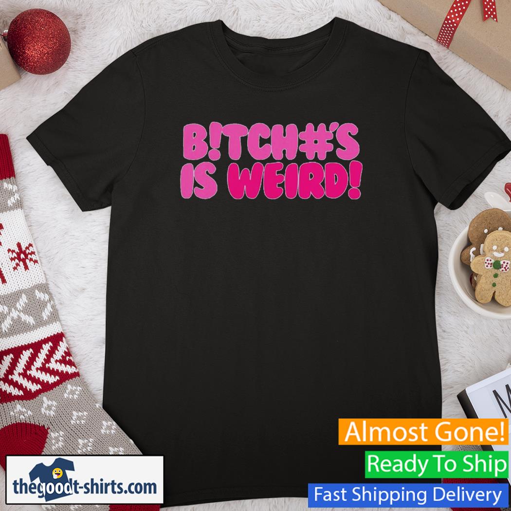 Bitch#s Is Weird Shirt