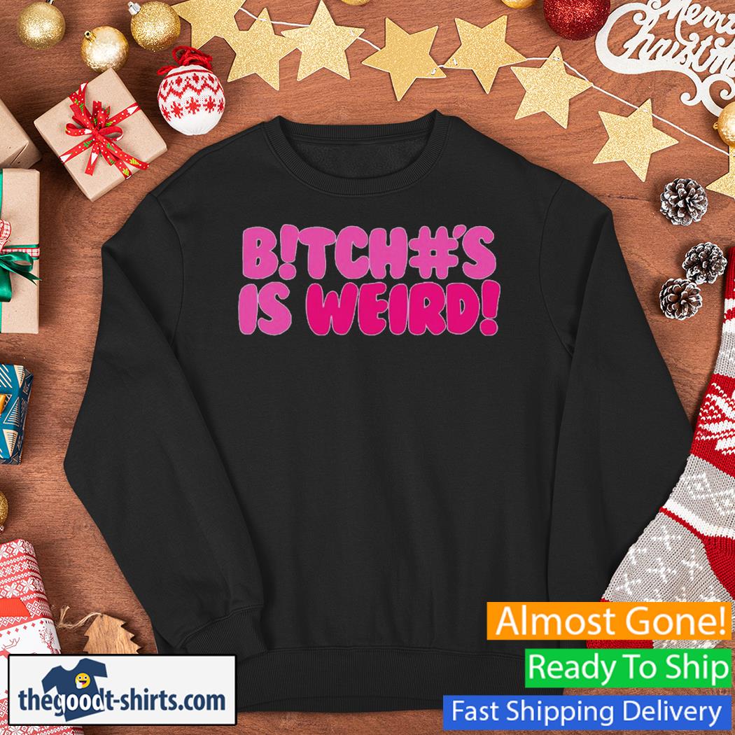 Bitch#s Is Weird Shirt Sweater
