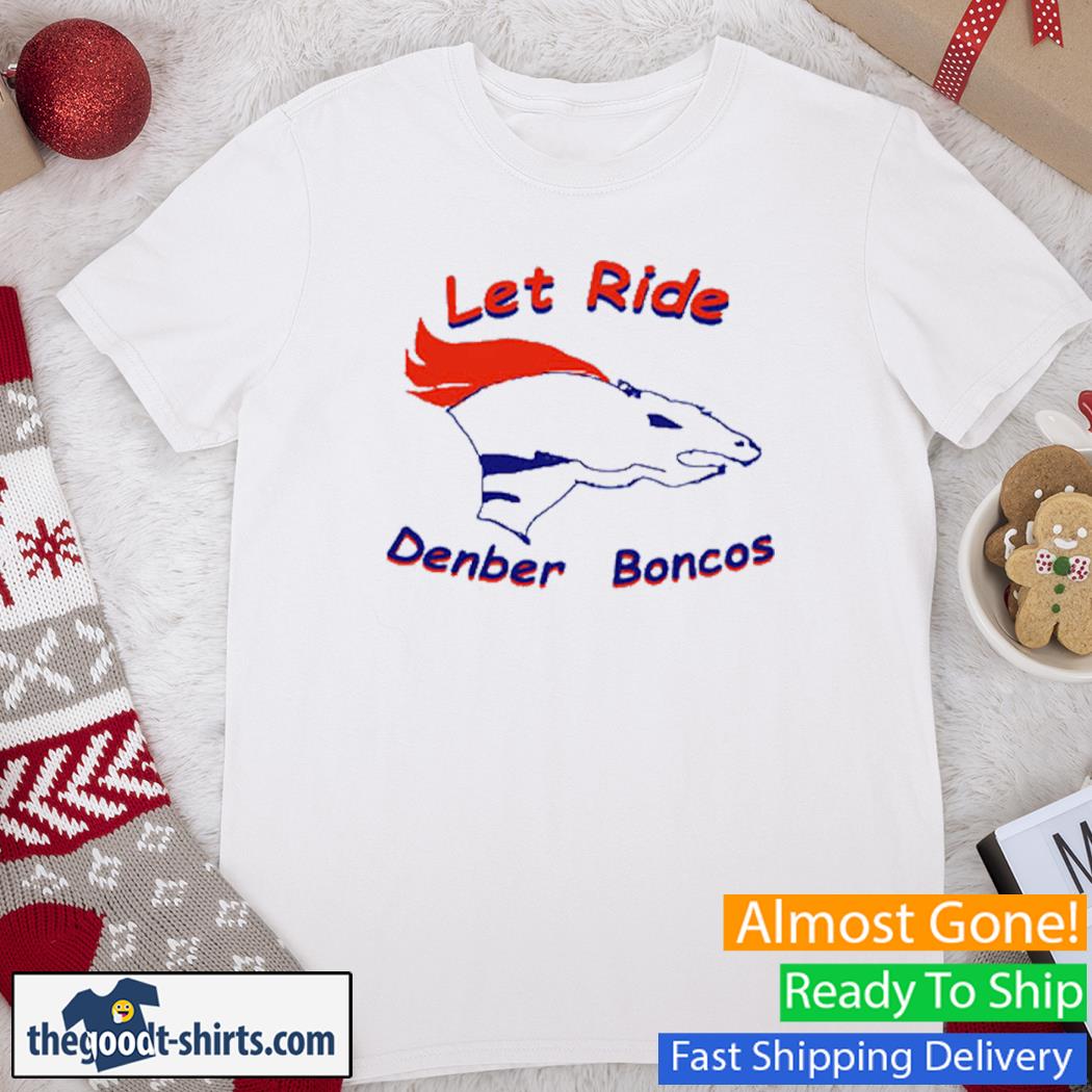 Denver Broncos Let Ride Denber Boncos Shirt