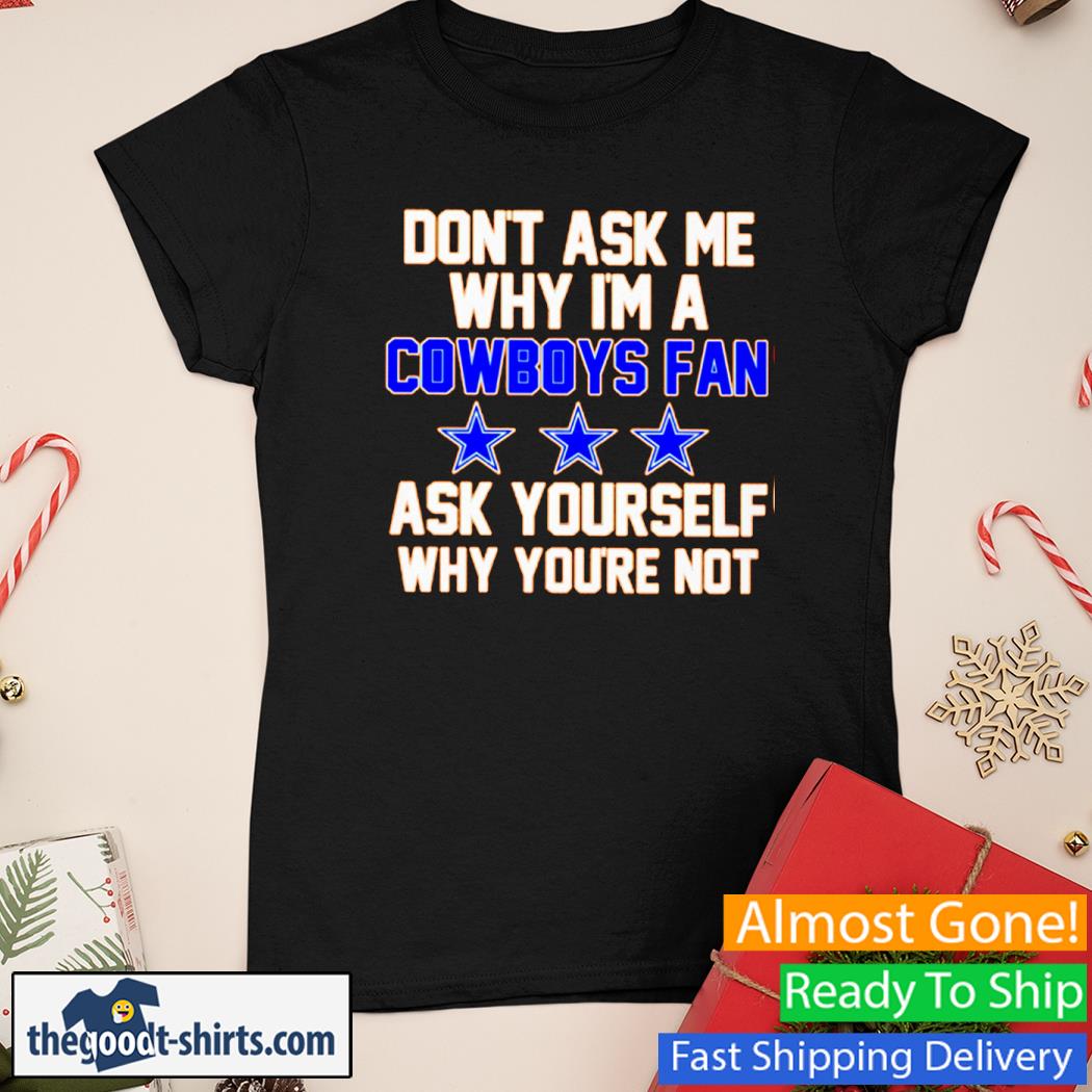 Don't Ask Me Why I'm A Cowboys Fan Ask Yourself Why You're Not Shirt Ladies Tee