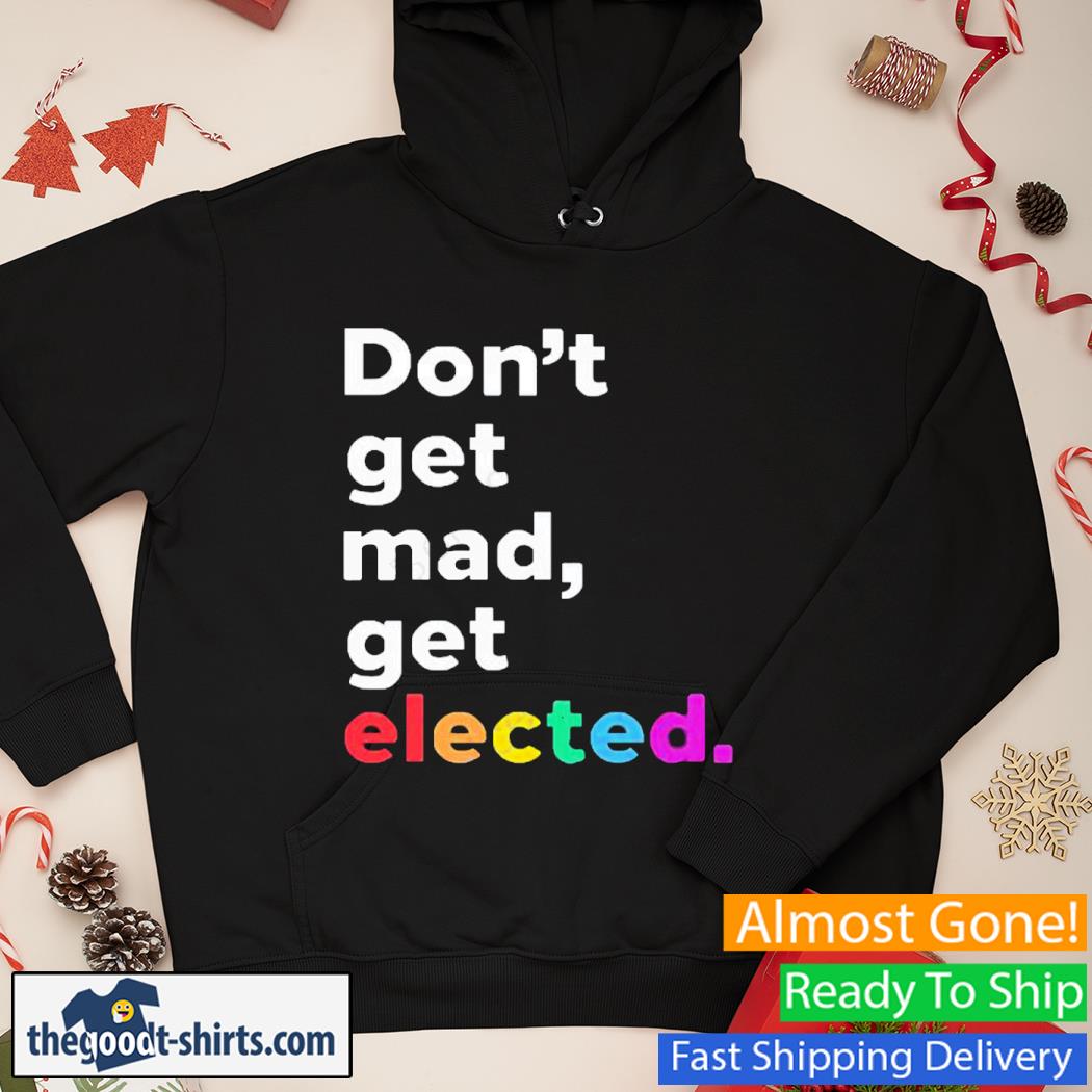Don’t Get Mad Get Elected New Shirt Hoodie