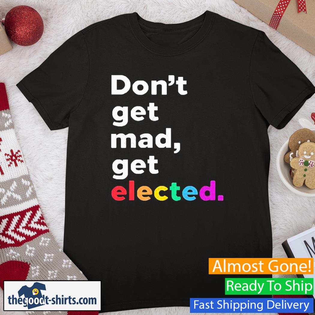 Don’t Get Mad Get Elected New Shirt