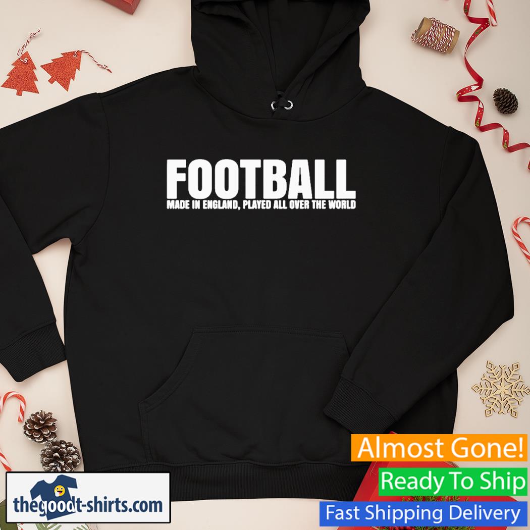 Football Made in England Played All Over The World Shirt Hoodie
