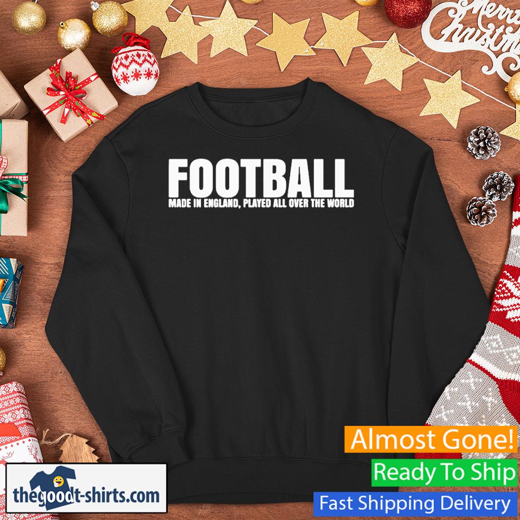Football Made in England Played All Over The World Shirt Sweater