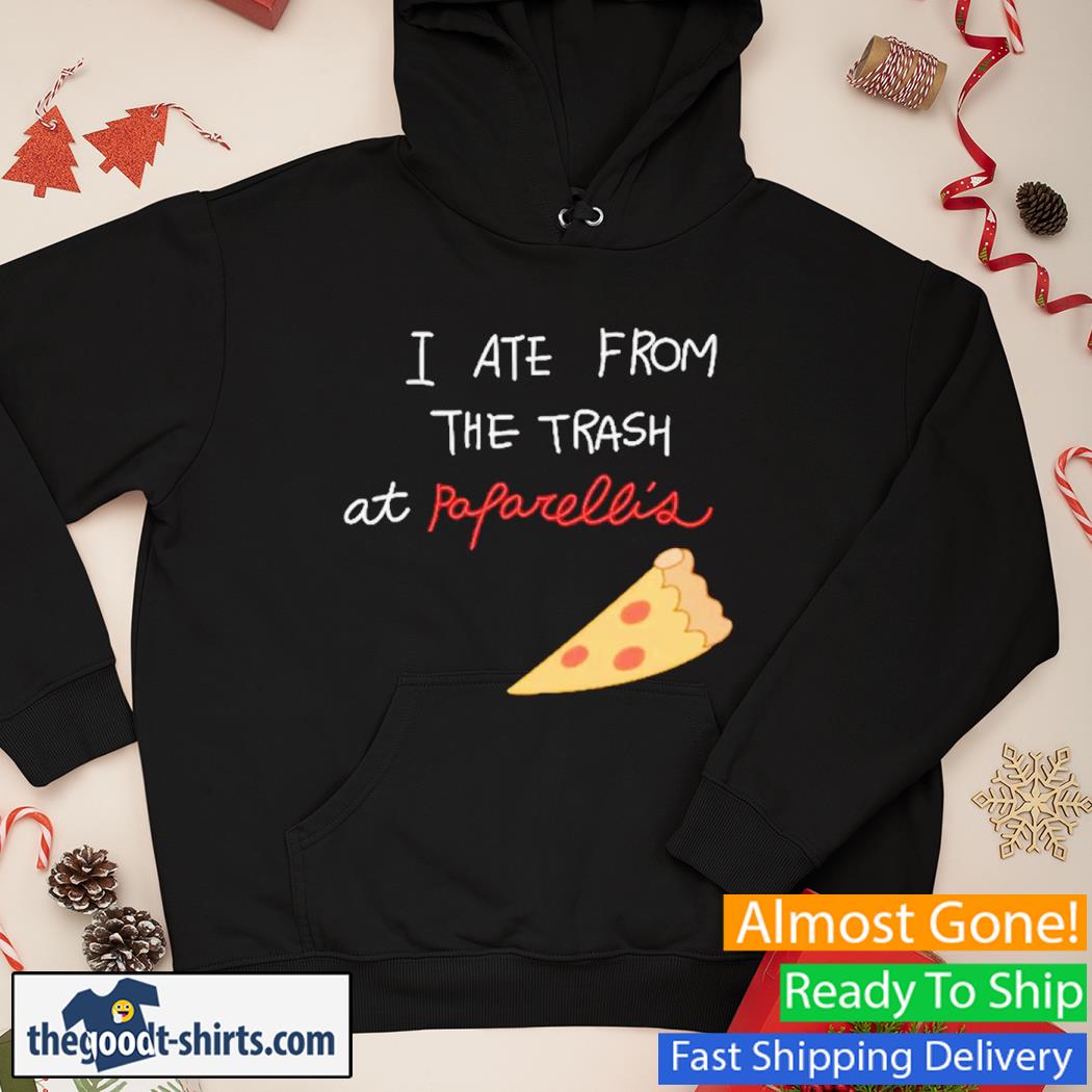 I Ate From The Trash At Poparellis Shirt Hoodie