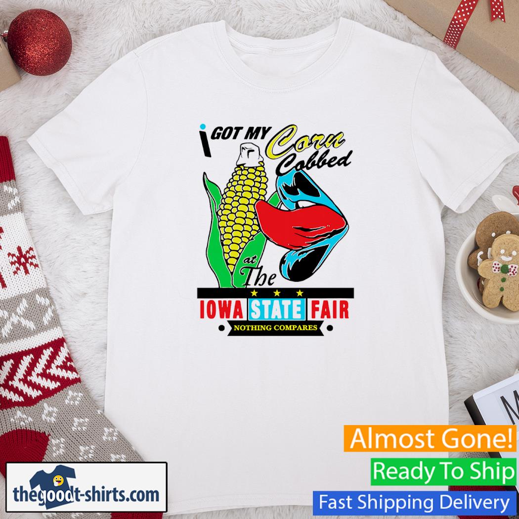I Got Corn Cobbed At The Iowa State Fair Nothing Compares Shirt