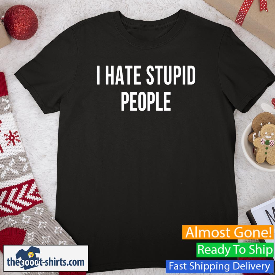 I Hate Stupid People New Shirt