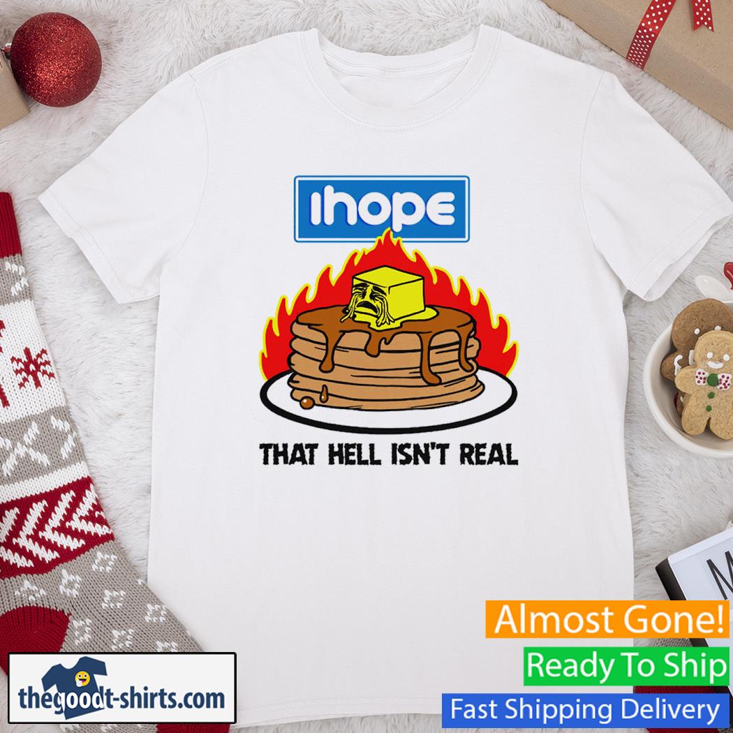 I Hope that Hell Isn't Real New Shirt