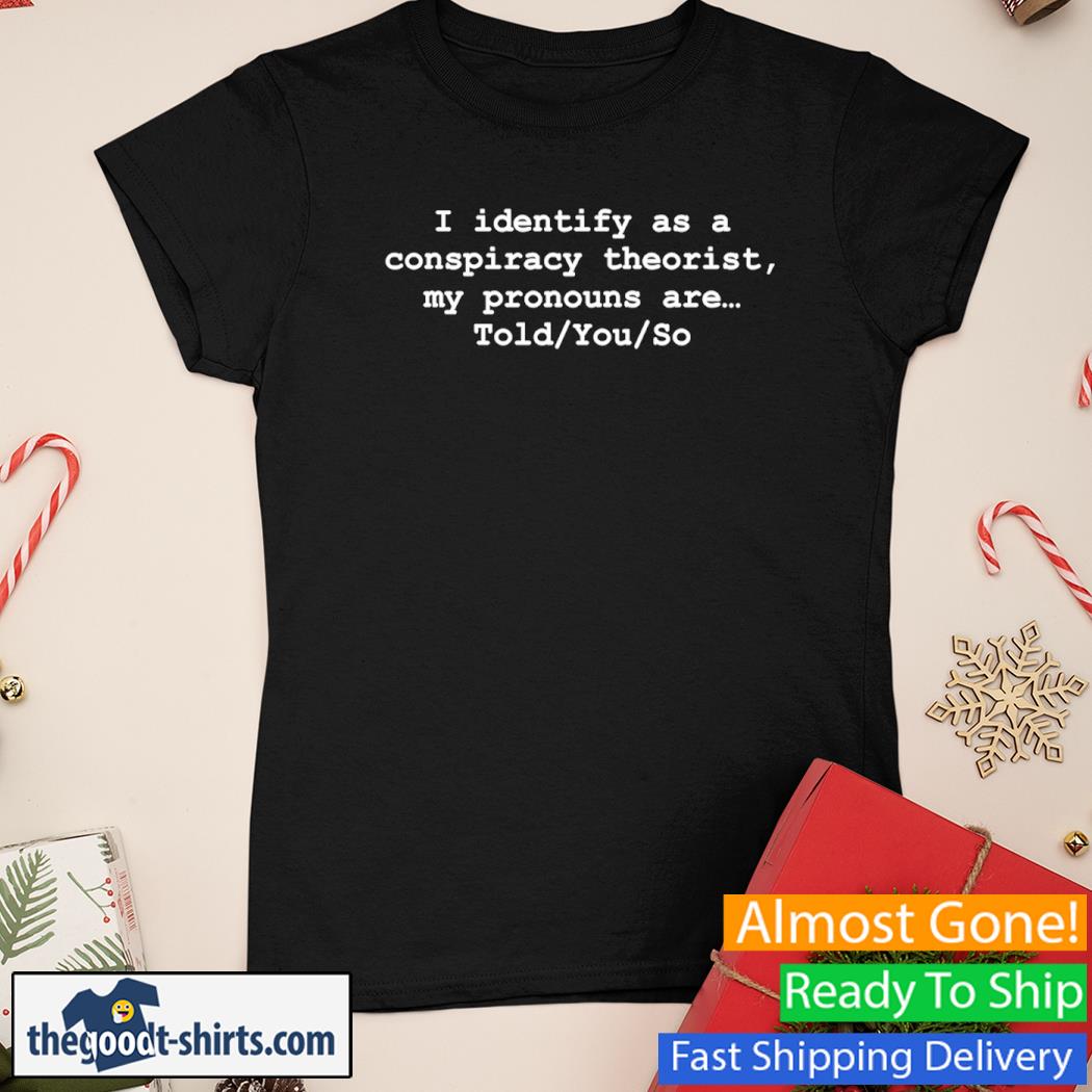 I Identify As A Conspiracy Theorist My Pronouns Are Told You So New Shirt Ladies Tee