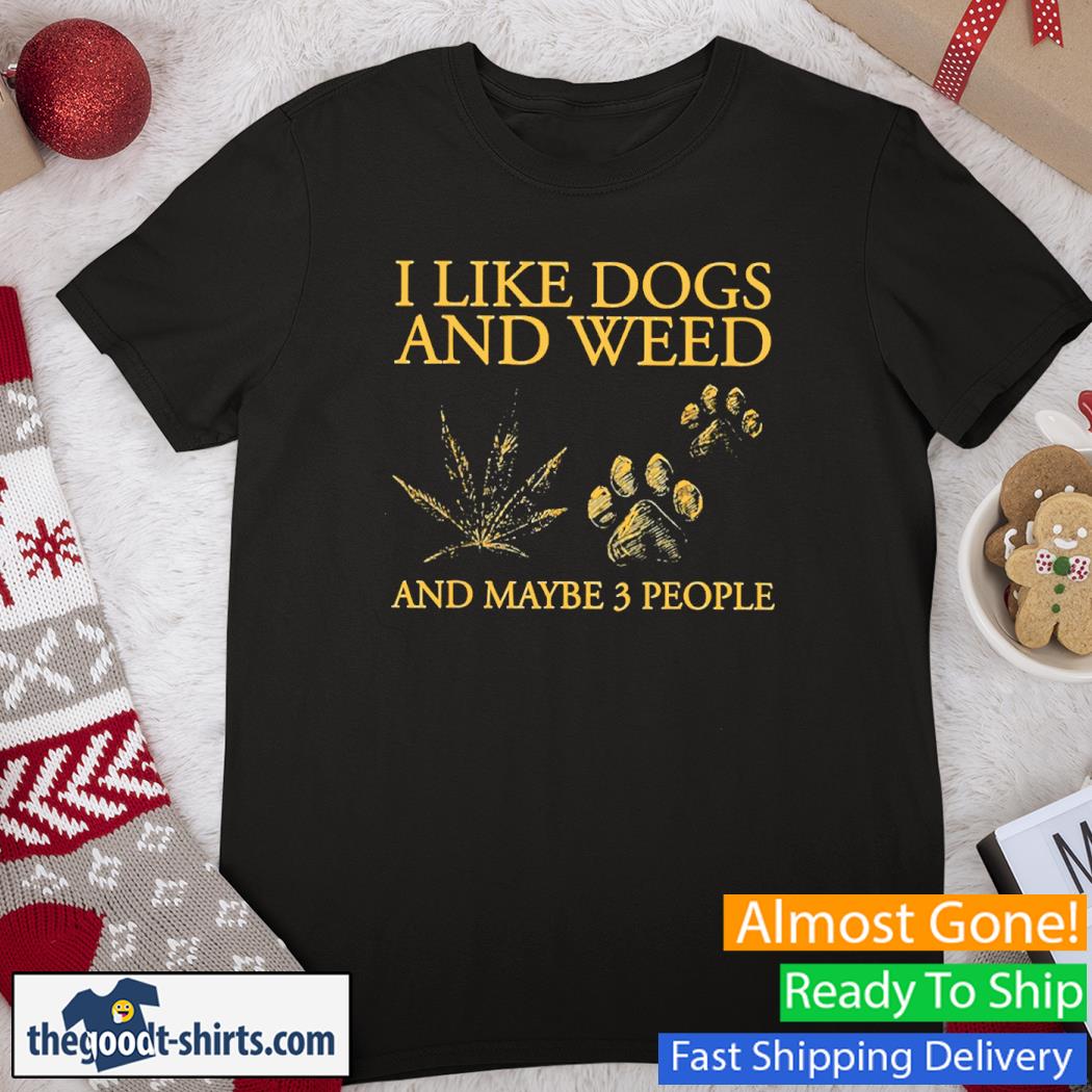 I Like Dogs And Weed And Maybe 3 People New Shirt
