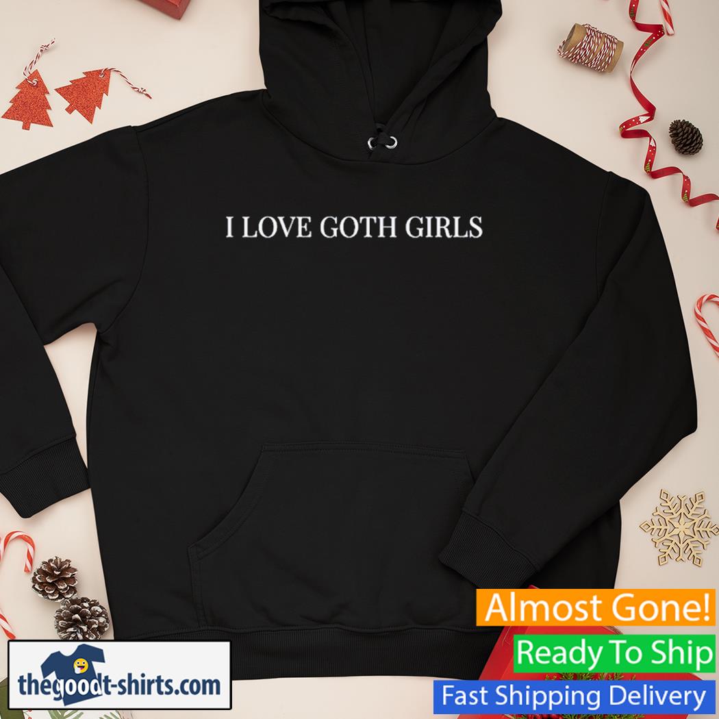 I Love Goth Girls Nice Shirt Hoodie