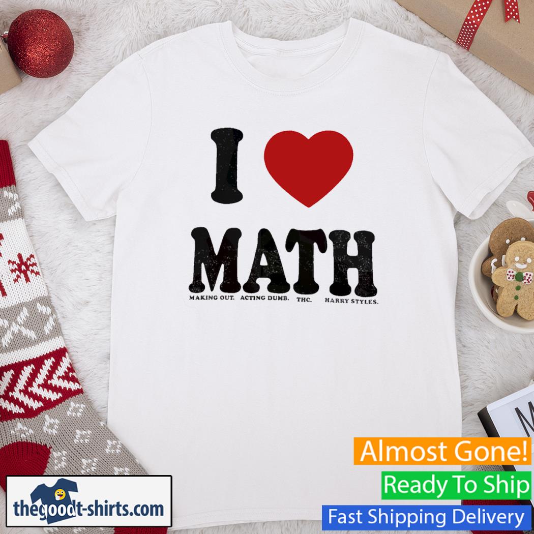 I Love Math Making out Acting Dumb Thc Harry Styles Shirt