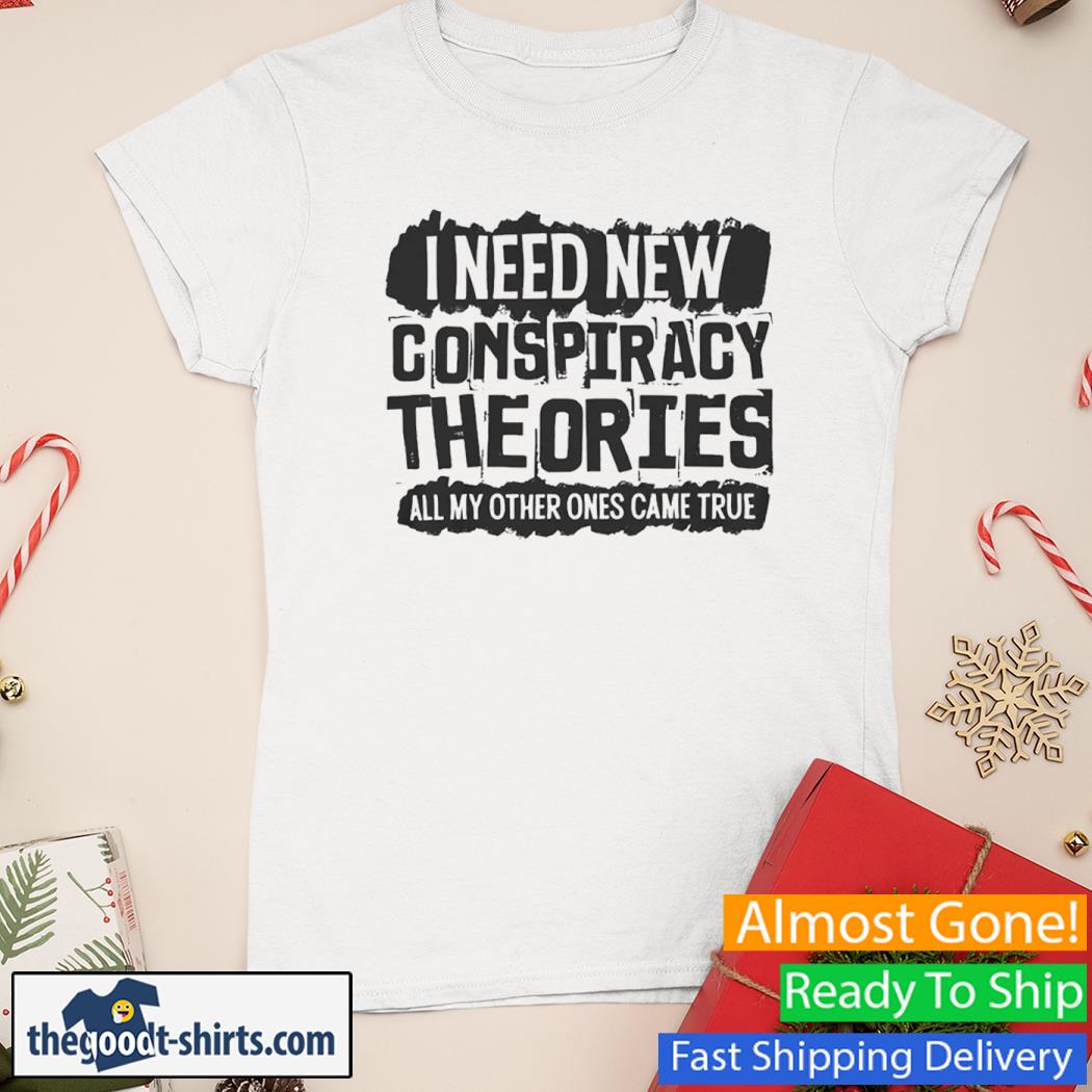 I Need New Conspiracy Theories All My Other Ones Came True New Shirt Ladies Tee