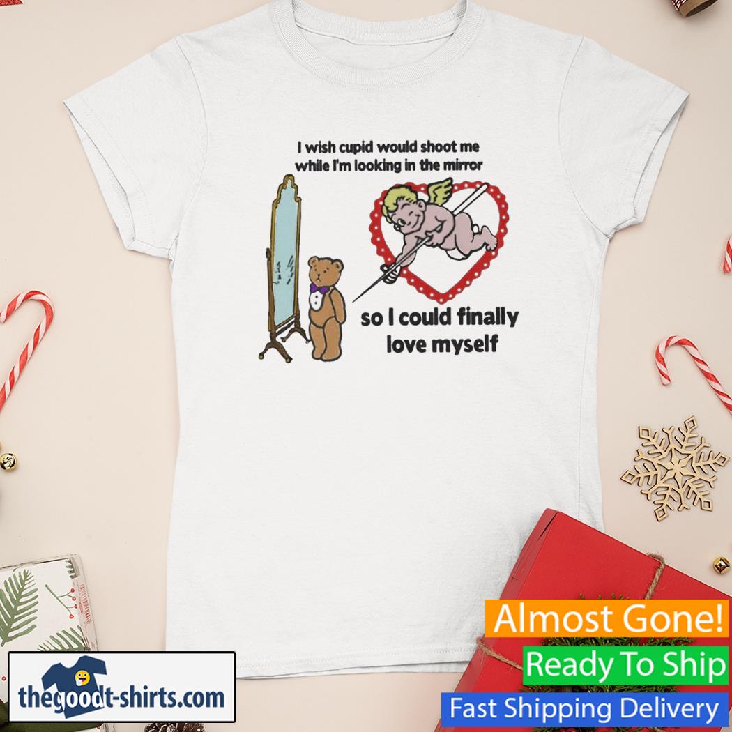 I Wish Cupid Would Shoot Me While I'm Looking In The Mirror New Shirt Ladies Tee