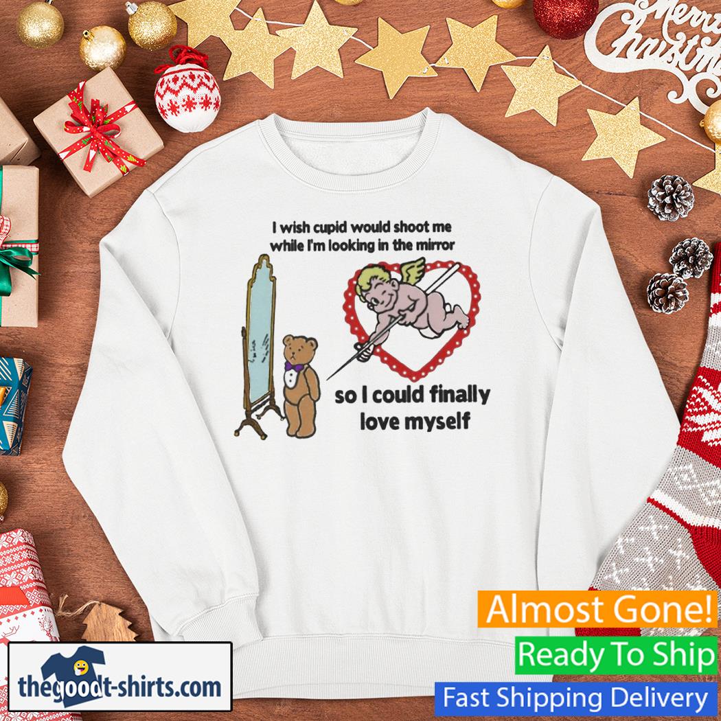 I Wish Cupid Would Shoot Me While I'm Looking In The Mirror New Shirt Sweater