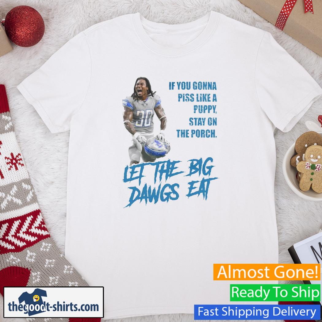 If You Gonna Piss Like A Puppy Stay On The Porch Let The Big Dawgs Eat New Shirt