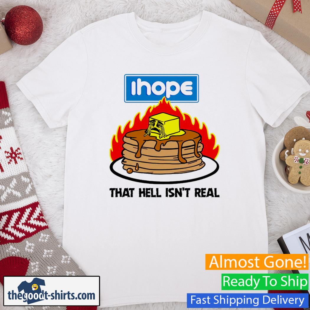 Ihope That Hell Isn't Real Shirt