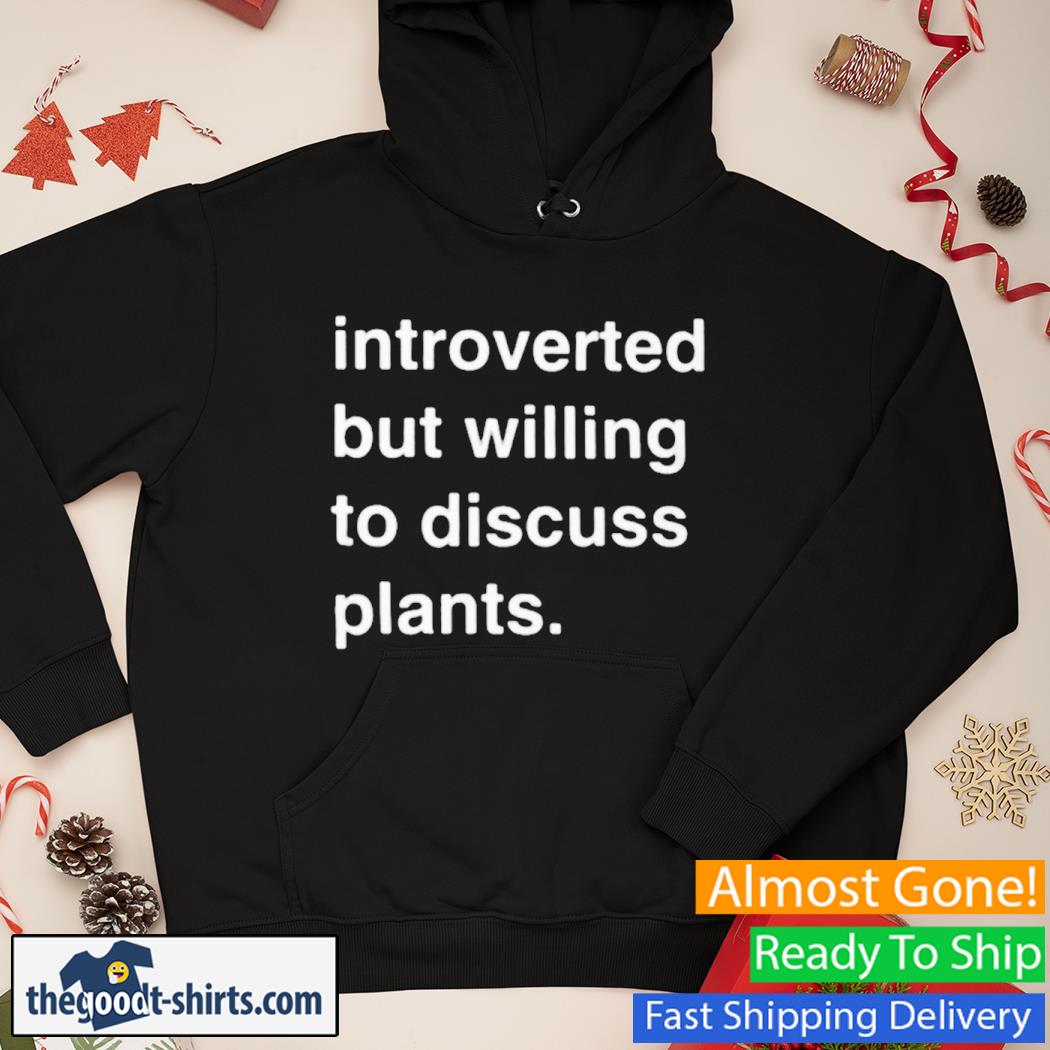 introverted But Willing To Discuss Plants New Shirt Hoodie