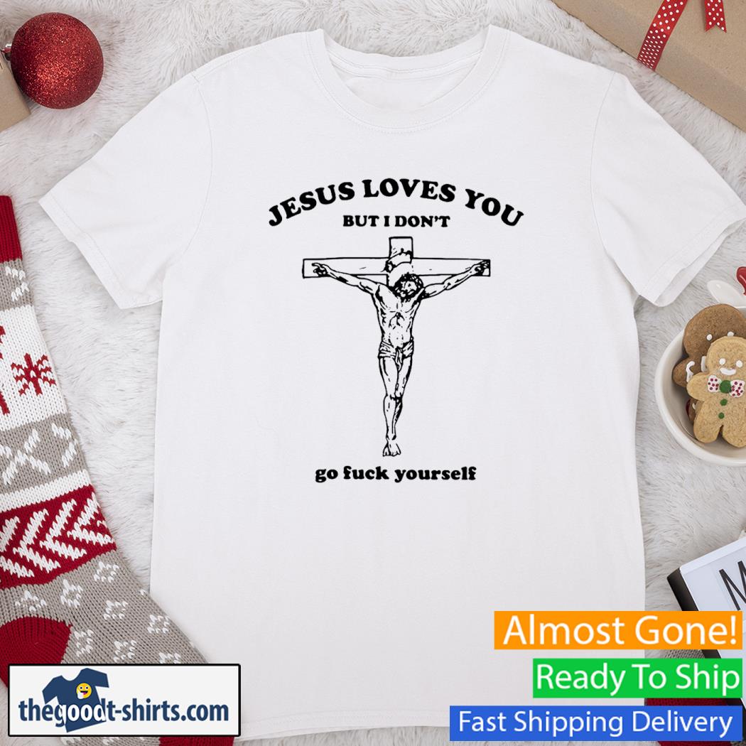 Jesus Loves You But I Don't Go Fuck Yourself New Shirt