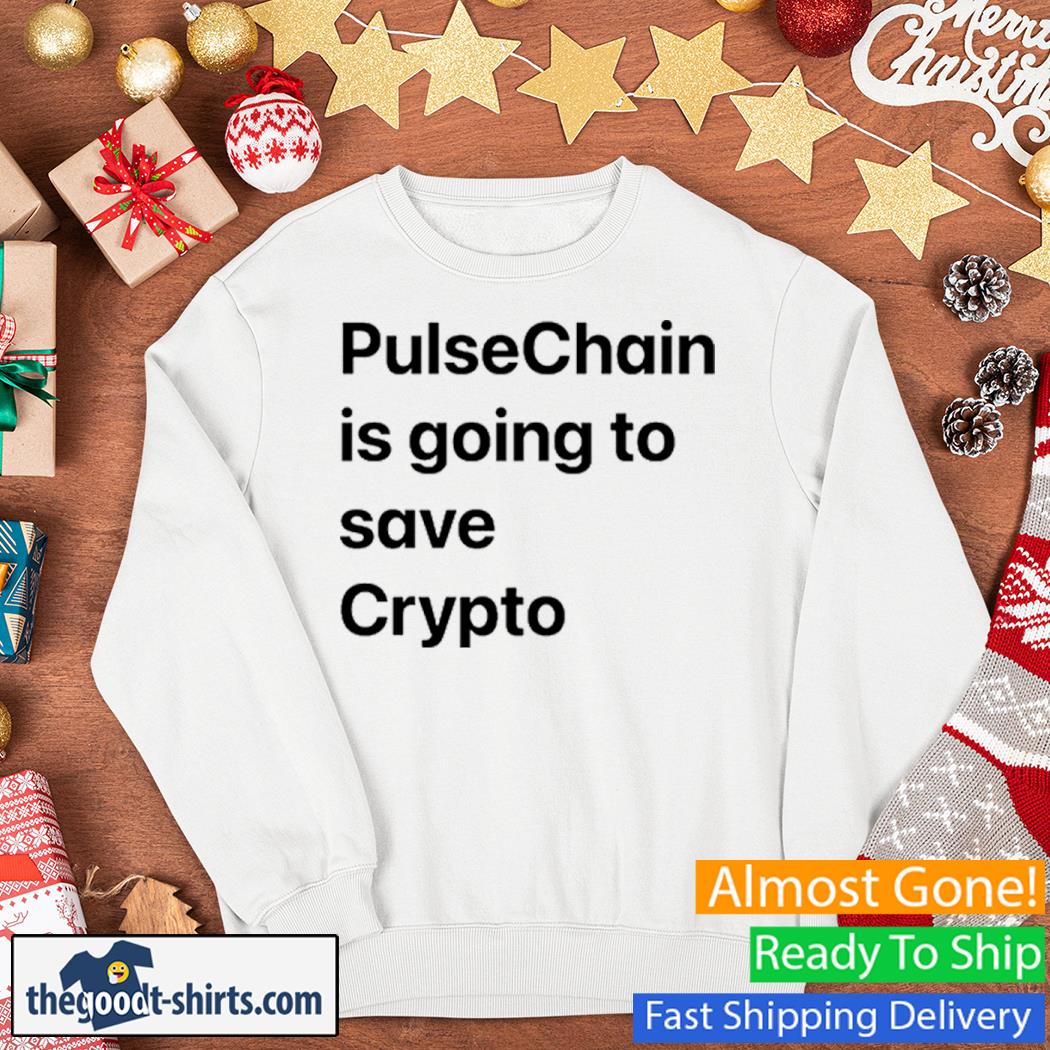 Pulsechain Is Going To Save Crypto Shirt Sweater