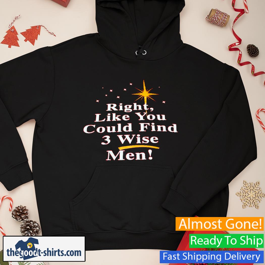 Right like you could find 3 wise men New Shirt Hoodie