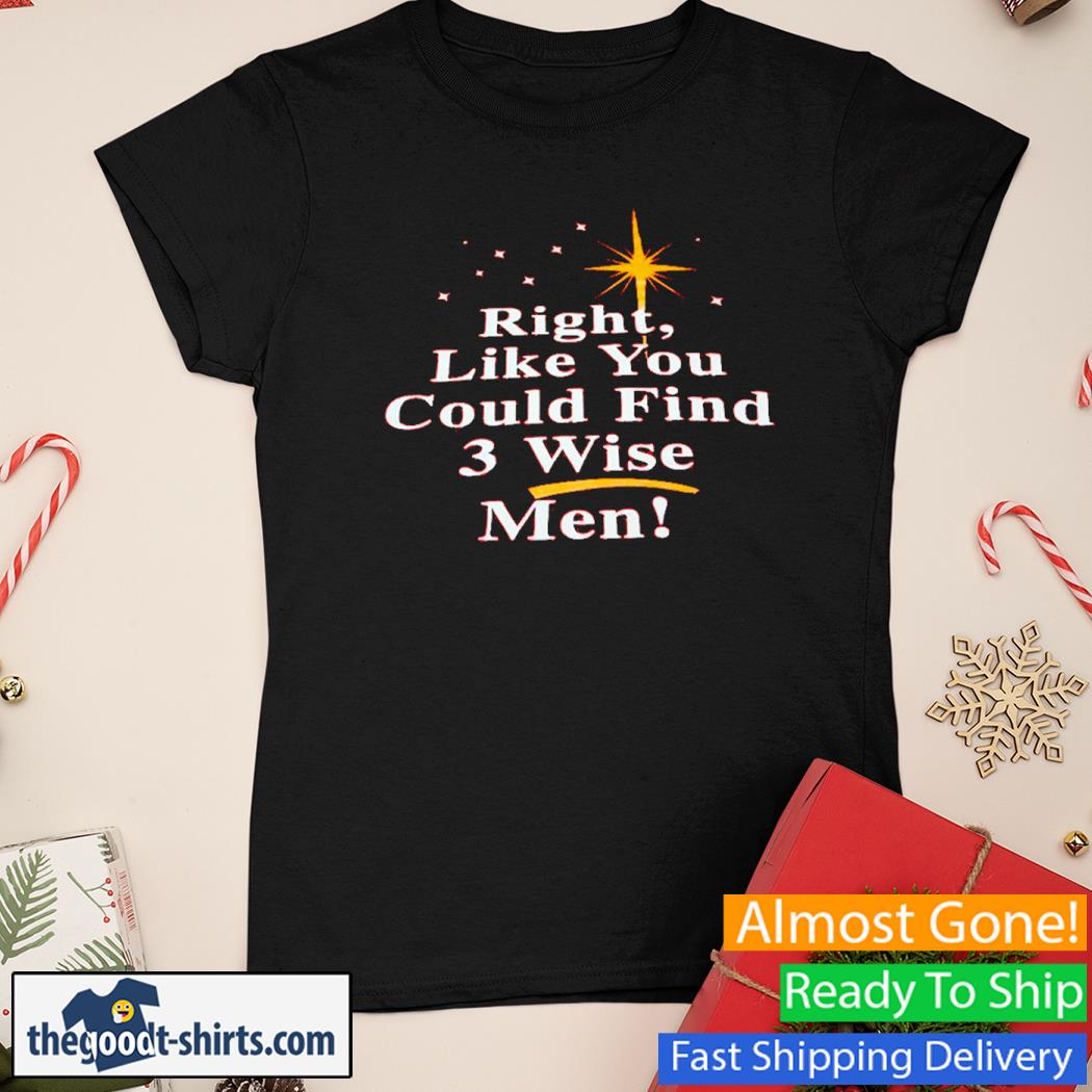 Right like you could find 3 wise men New Shirt Ladies Tee
