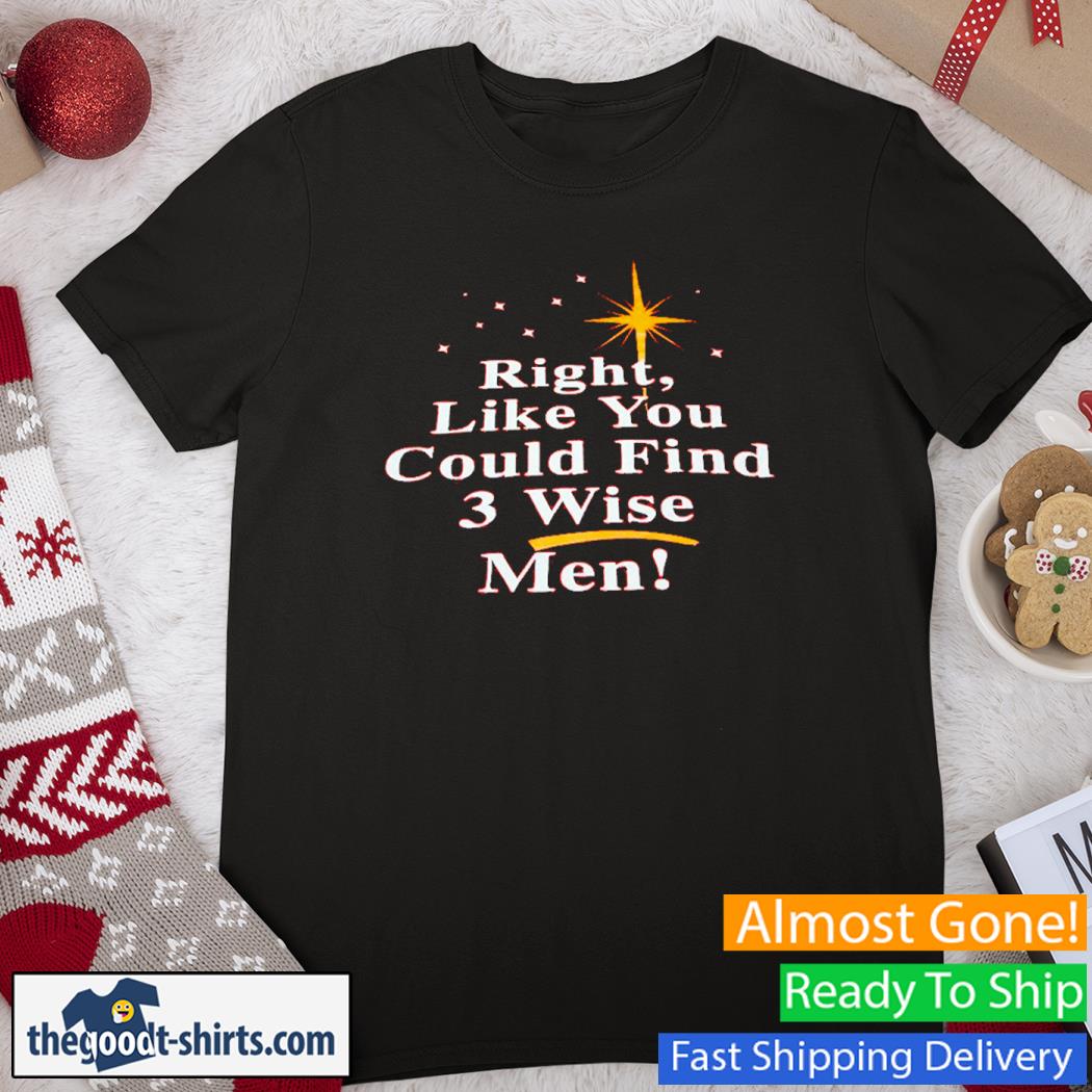 Right like you could find 3 wise men New Shirt