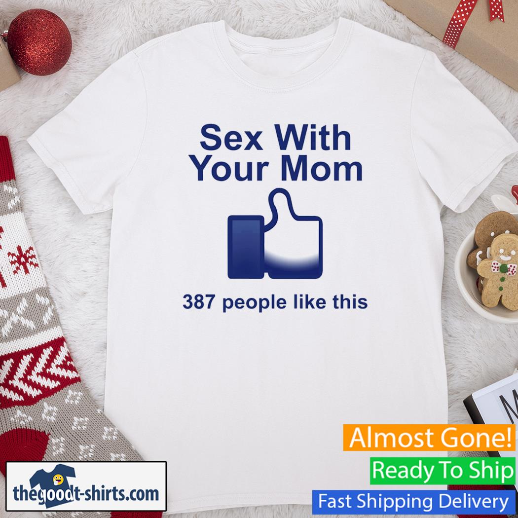 Sex With Your Mom 387 People Like This New Shirt