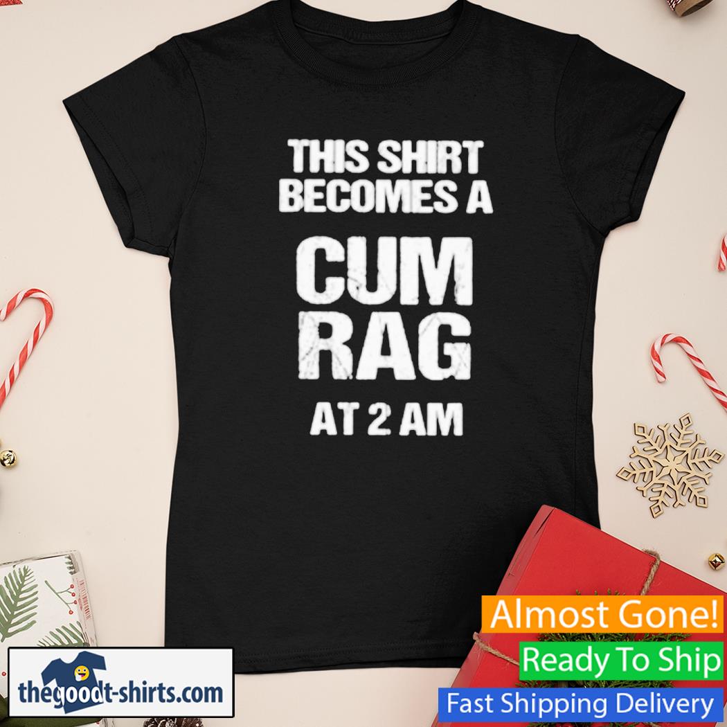 This Shirt Becomes A Cum Rag At 2 Am New Shirt Ladies Tee