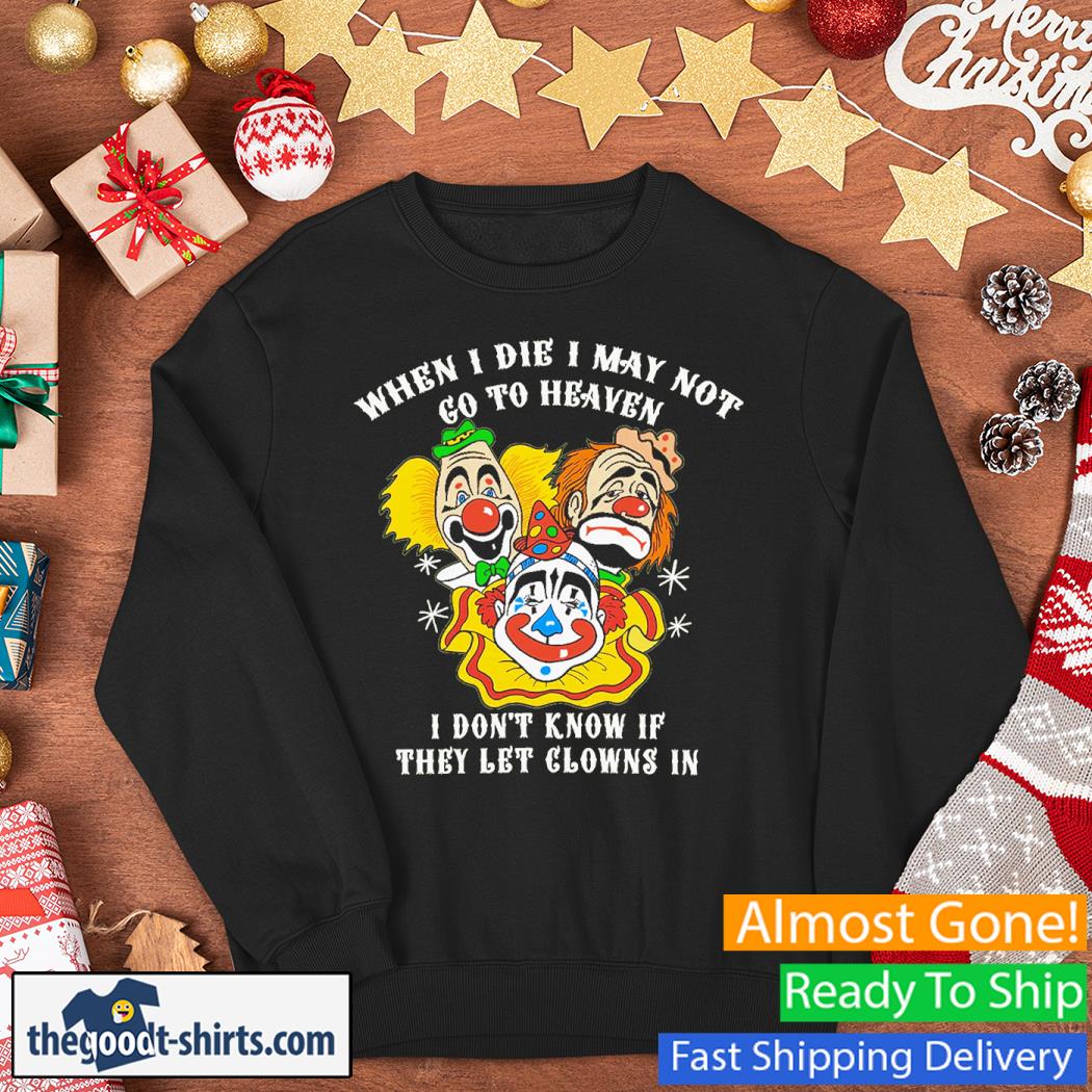 When I Die I May Not Go To Heaven, I Don't Know If They Let Clowns In Clowns Shirt Sweater