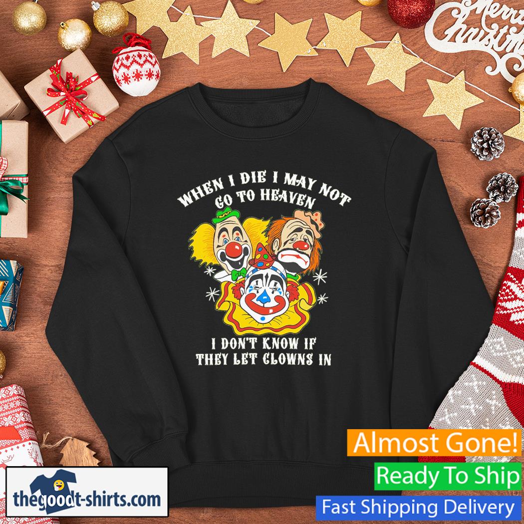 When I Die I May Not Go To Heaven, I Don’t Know If They Let Clowns In Shirt Sweater