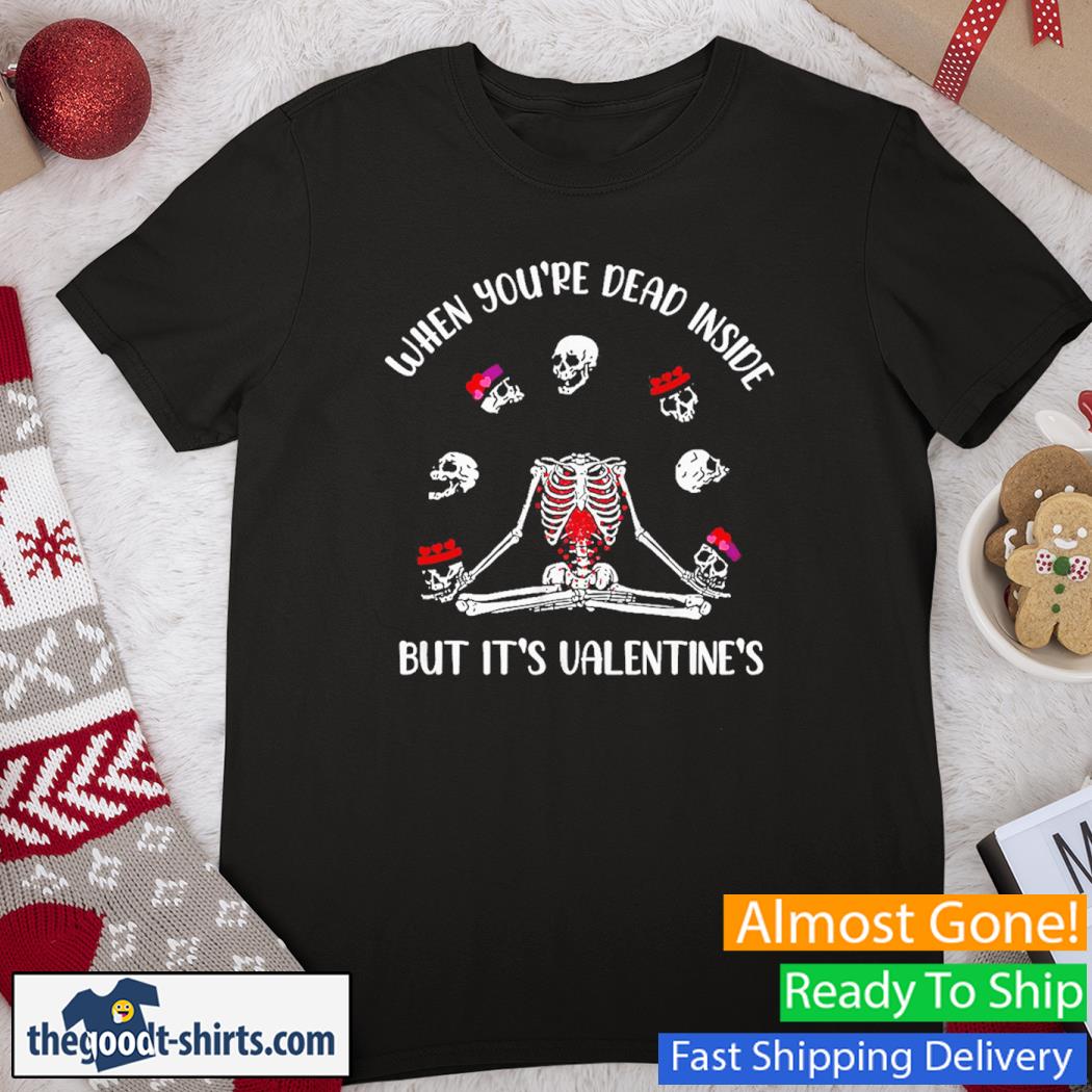 When You're Dead Inside Tee Skeleton But It's Valentine's Shirt