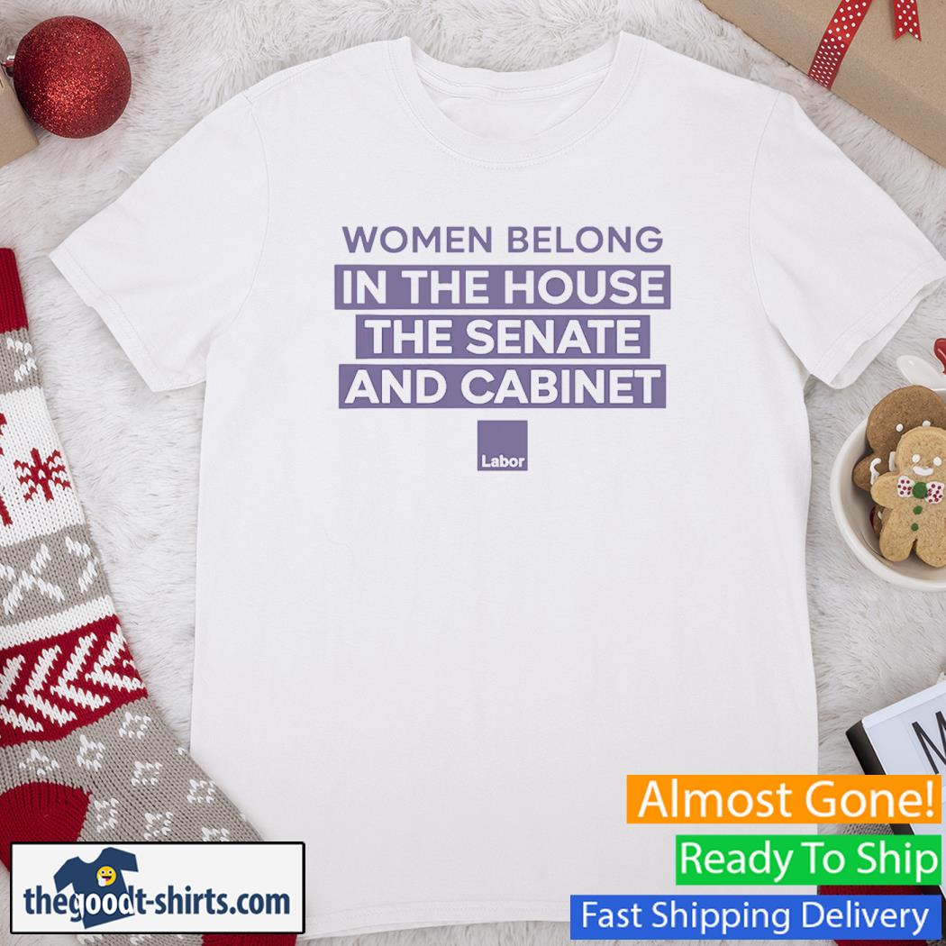 Women Belong In The House The Senate And Cabinet Labor New Shirt