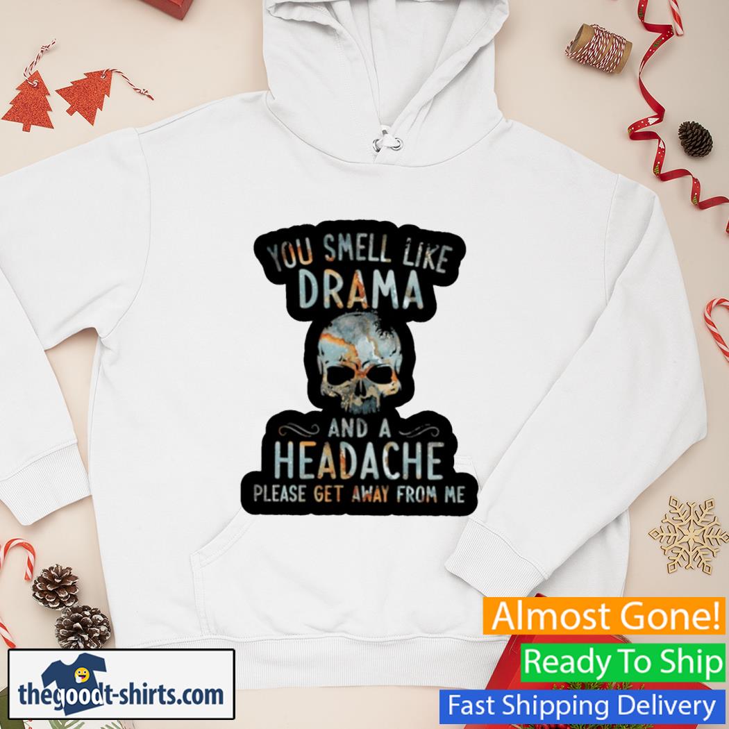 You Smell Like Drama And A Headache Please Get Away From Me Skull Shirt Hoodie