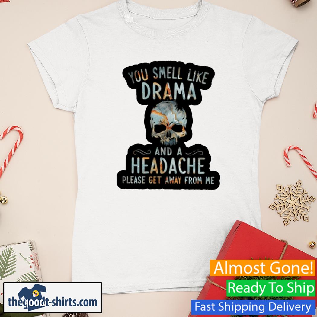 You Smell Like Drama And A Headache Please Get Away From Me Skull Shirt Ladies Tee