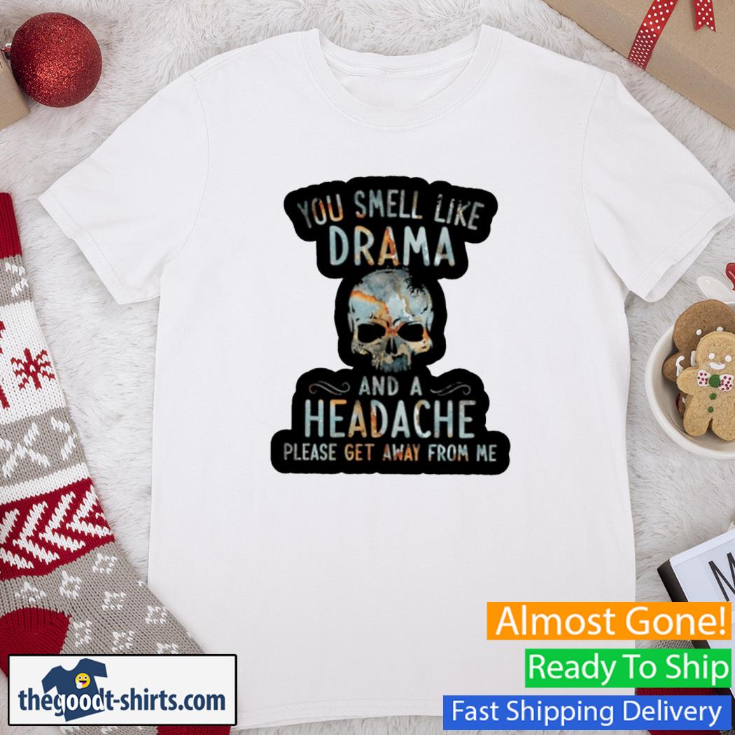 You Smell Like Drama And A Headache Please Get Away From Me Skull Shirt