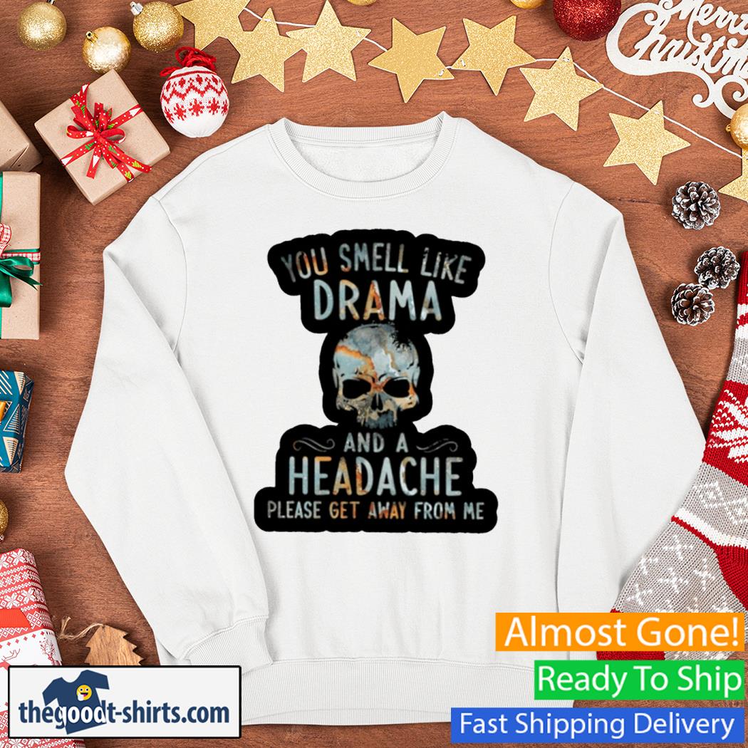 You Smell Like Drama And A Headache Please Get Away From Me Skull Shirt Sweater