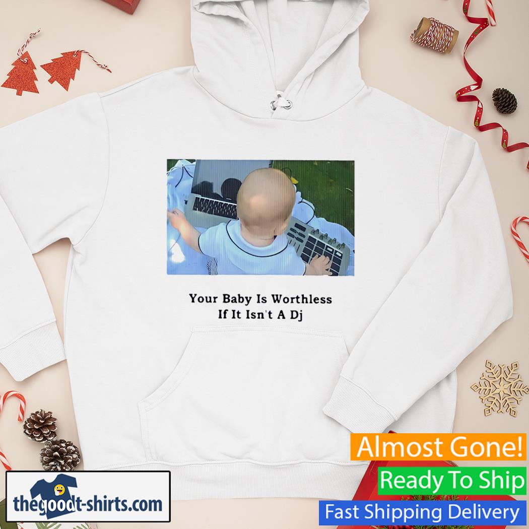 Your Baby Is Wortless If It Isn't A Dj New Shirt Hoodie
