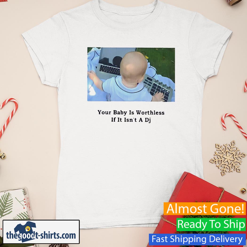 Your Baby Is Wortless If It Isn't A Dj New Shirt Ladies Tee
